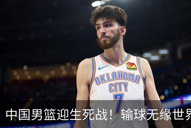 中国男篮迎生死战！输球无缘世界杯，郭士强激活赵维伦，央视直播