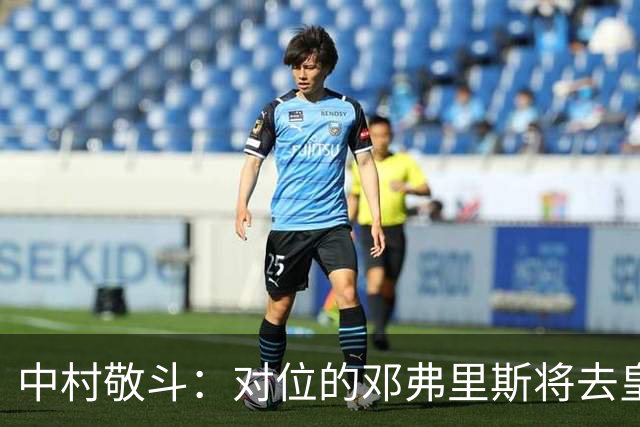 中村敬斗：对位的邓弗里斯将去皇马而自己在法乙，能够进球太棒了