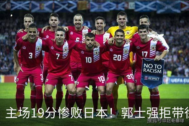 主场19分惨败日本！郭士强拒带徐杰+胡明轩自废武功，中国男篮陷出局绝境