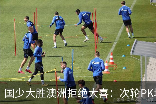 国少大胜澳洲拒绝大喜：次轮PK坦桑尼亚才是试金石