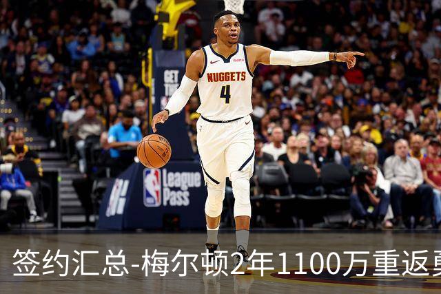 签约汇总-梅尔顿2年1100万重返勇士 哈里斯加盟马刺